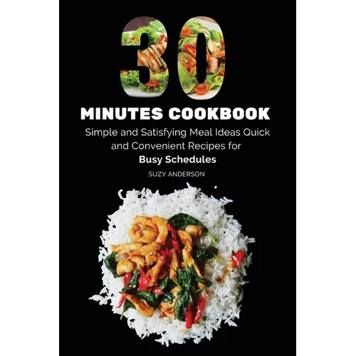 30 Minutes Cookbook: Simple and Satisfying Meal Ideas. Quick and Convenient Recipes for Busy Schedules.