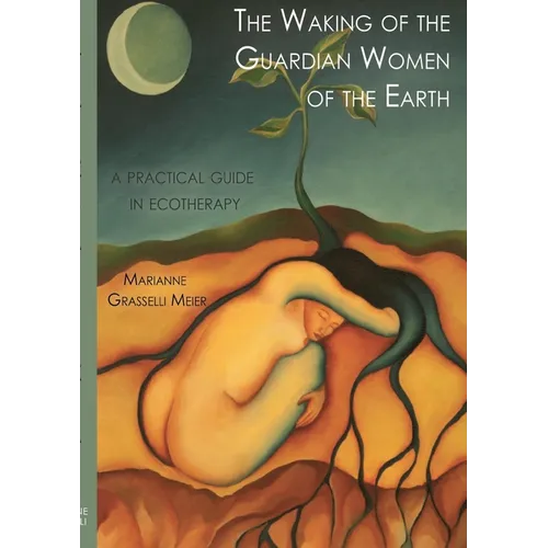 The Waking of the Guardian Women of the Earth: A practical guide to ecotherapy