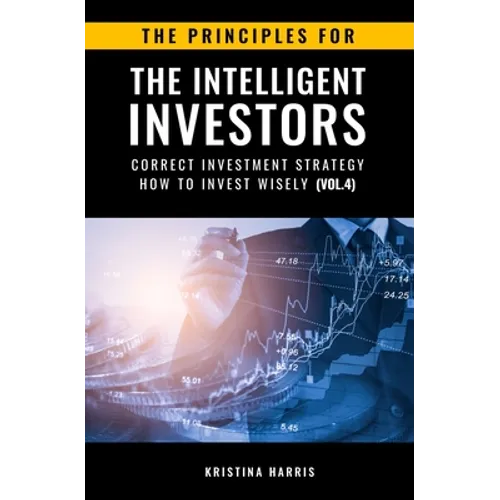The Principles for The Intelligent Investors: Correct investment strategy - How To Invest Wisely (Vol.4)