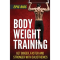 Body Weight Training: Get Bigger, Faster and Stronger with Calisthenics