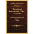 The Spiritual Interpretation Of The Scriptures: Lectures On Genesis And Exodus (1890)