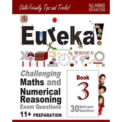 11+ Maths and Numerical Reasoning: Eureka! Challenging Exam Questions with full step-by-step methods, tips and tricks