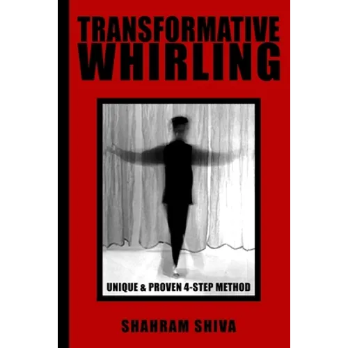 Transformative Whirling: Shahram Shiva's Unique & Proven 4-Step Method to Whirling