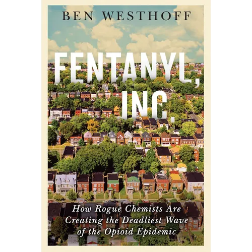 Fentanyl, Inc.: How Rogue Chemists Are Creating the Deadliest Wave of the Opioid Epidemic