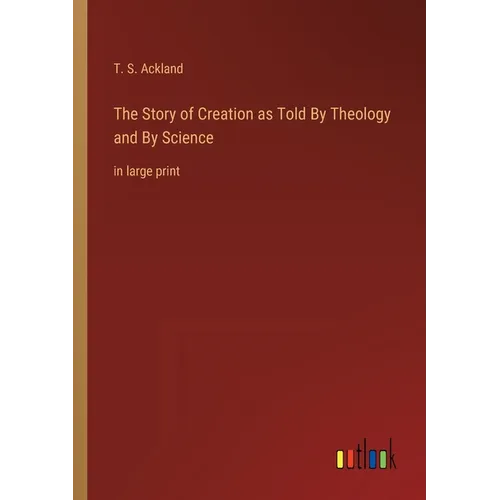 The Story of Creation as Told By Theology and By Science: in large print
