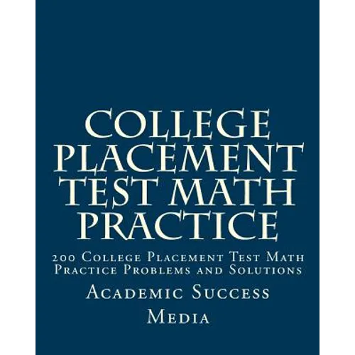 College Placement Test Math Practice: 200 College Placement Test Math Practice Problems and Solutions