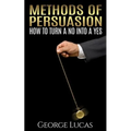 Methods of Persuasion: How to Turn a No into a Yes