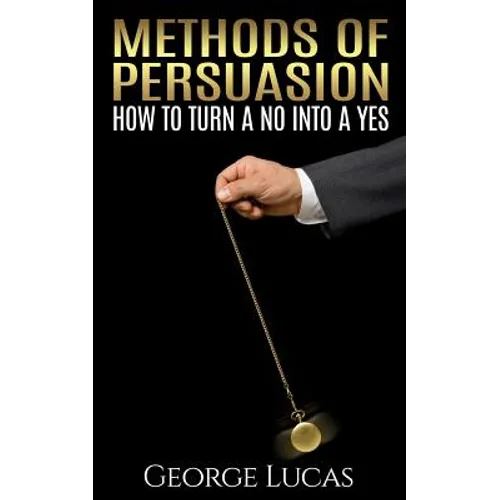 Methods of Persuasion: How to Turn a No into a Yes