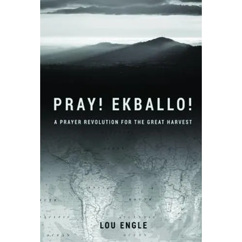Pray! Ekballo!: A Prayer Revolution For The Great Harvest