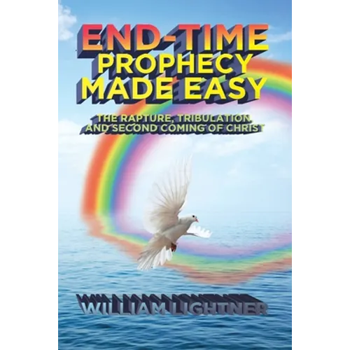 End-Time Prophecy Made Easy: The Rapture, Tribulation, and Second Coming of Christ