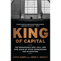 King of Capital: The Remarkable Rise, Fall, and Rise Again of Steve Schwarzman and Blackstone