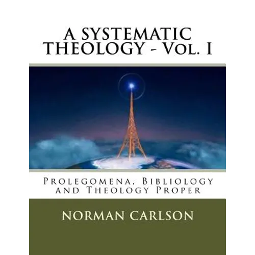 A SYSTEMATIC THEOLOGY - Vol. I: Prolegomena, Bibliology and Theology Proper