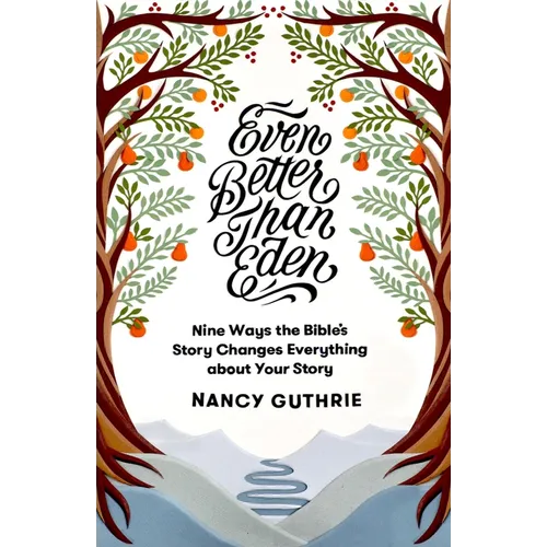 Even Better Than Eden: Nine Ways the Bible's Story Changes Everything about Your Story