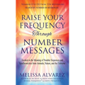 Raise Your Frequency Through Number Messages: Awaken to the Meaning of Number Sequences and Synchronicities from Animals, Nature, and the Universe