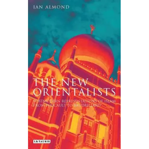 The New Orientalists: Postmodern Representations of Islam from Foucault to Baudrillard