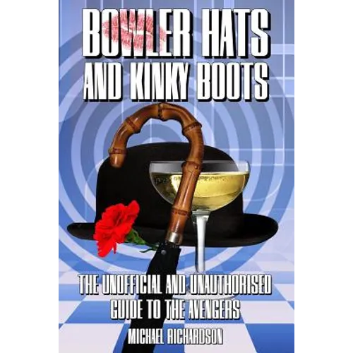 Bowler Hats and Kinky Boots (the Avengers): The Unofficial and Unauthorised Guide to the Avengers