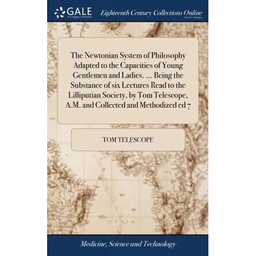 The Newtonian System of Philosophy Adapted to the Capacities of Young Gentlemen and Ladies. ... Being the Substance of six Lectures Read to the Lillip