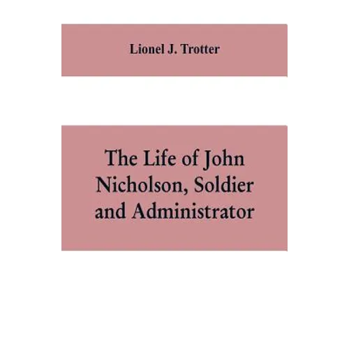 The life of John Nicholson, soldier and administrator; based on private and hitherto unpublished documents (Third Edition)