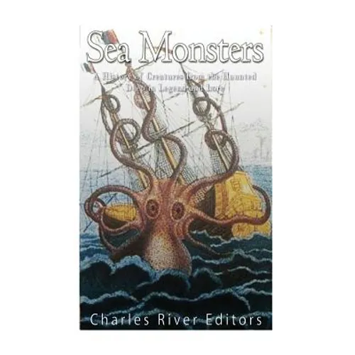 Sea Monsters: A History of Creatures from the Haunted Deep in Legend and Lore