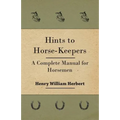 Hints to Horse-Keepers - A Complete Manual for Horsemen