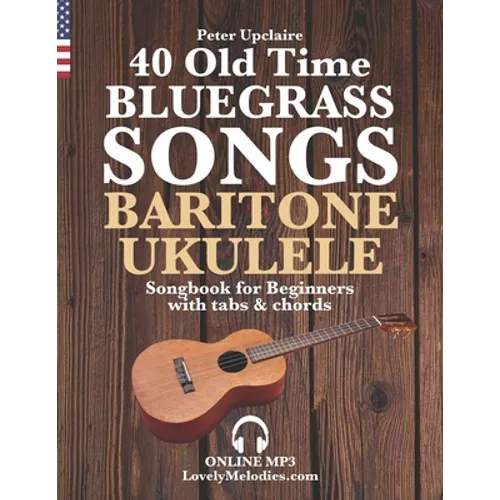 40 Old Time Bluegrass Songs - Baritone Ukulele Songbook for Beginners with Tabs and Chords