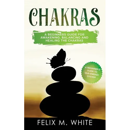 Chakras: A Beginner's Guide for Awakening, Balancing and Healing the Chakras.