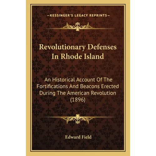 Revolutionary Defenses In Rhode Island: An Historical Account Of The Fortifications And Beacons Erected During The American Revolution (1896)