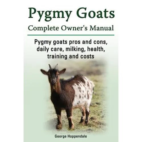 Pygmy Goats. Pygmy Goats Pros and Cons, Daily Care, Milking, Health, Training and Costs. Pygmy Goats Complete Owner's Manual.