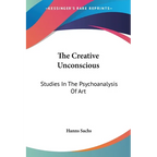 The Creative Unconscious: Studies In The Psychoanalysis Of Art