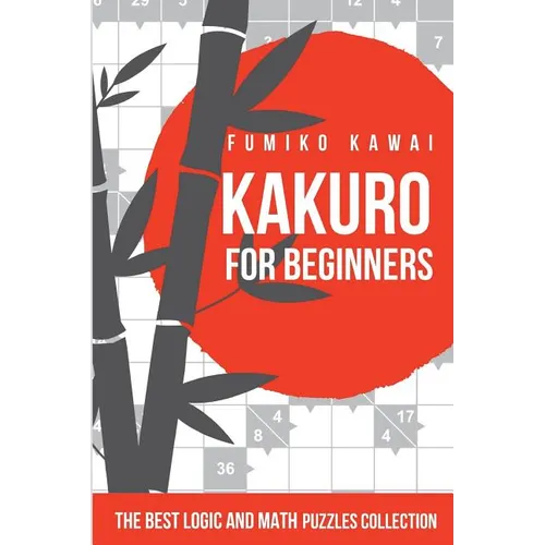 Kakuro For Beginners: The Best Logic and Math Puzzles Collection