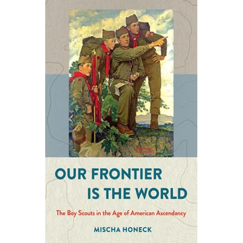 Our Frontier Is the World: The Boy Scouts in the Age of American Ascendancy