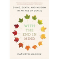 With the End in Mind: Dying, Death, and Wisdom in an Age of Denial