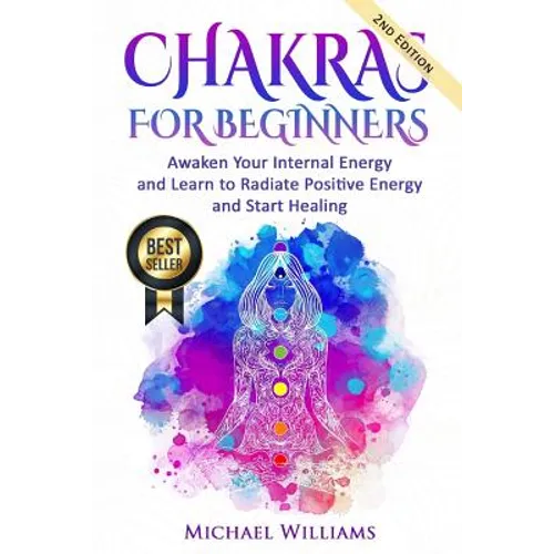 Chakras: Chakras for Beginners - Awaken Your Internal Energy and Learn to Radiate Positive Energy and Start Healing