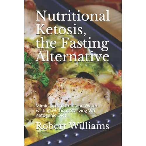 Nutritional Ketosis, the Fasting Alternative: Mimic Intermittent and Water Fasting Without Starving Via Ketogenic Diet