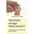 Prayers through Pregnancy: A daily devotional for you and your developing baby
