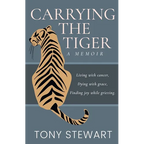 Carrying the Tiger: Living with Cancer, Dying with Grace, Finding Joy While Grieving