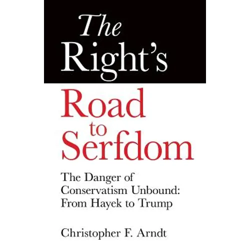 The Right's Road to Serfdom: The Danger of Conservatism Unbound: From Hayek to Trump
