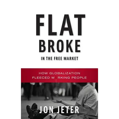 Flat Broke in the Free Market: How Globalization Fleeced Working People