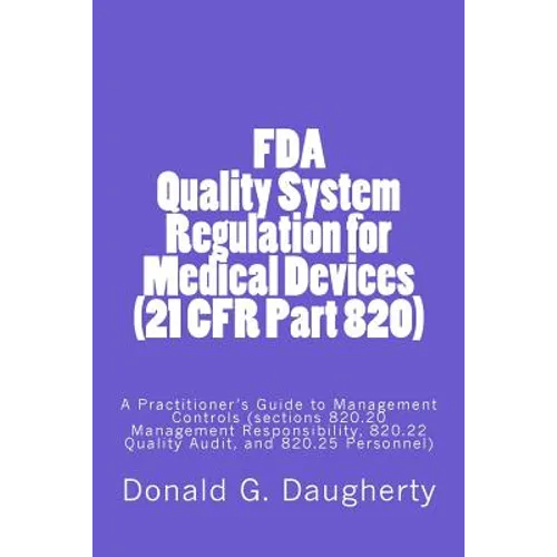 FDA Quality System Regulation for Medical Devices (21 CFR Part 820): A Practitioner's Guide to Management Controls (sections 820.20 Management Respons