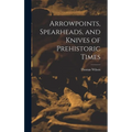 Arrowpoints, Spearheads, and Knives of Prehistoric Times