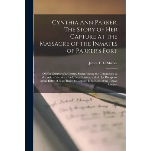 Cynthia Ann Parker, The Story of Her Capture at the Massacre of the Inmates of Parker's Fort; of Her Quarter of a Century Spent Among the Comanches, a