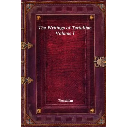 The Writings of Tertullian - Volume I