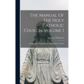 The Manual Of The Holy Catholic Church, Volume 1: The Beautiful Teachings of the Holy Catholic Church