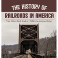 The History of Railroads in America Train History Book Grade 6 Children's American History