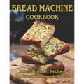 Bread Machine Cookbook: 150+ Hands-Off Recipes for Great Homemade Bread