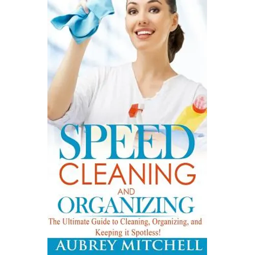 Speed Cleaning and Organizing: Ultimate Speed Cleaning and Organizing Guide for Super Busy Moms!