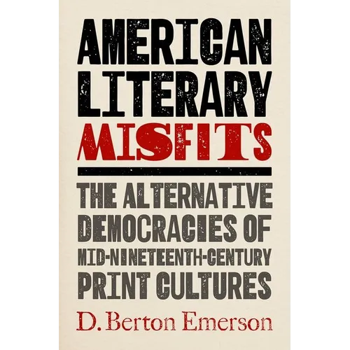 American Literary Misfits: The Alternative Democracies of Mid-Nineteenth-Century Print Cultures