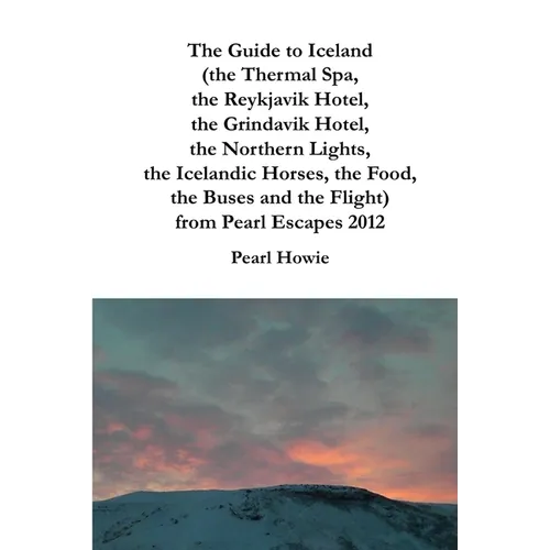 The Guide to Iceland (the Thermal Spa, the Reykjavik Hotel, the Grindavik Hotel, the Northern Lights, the Icelandic Horses, the Food, the Buses and th