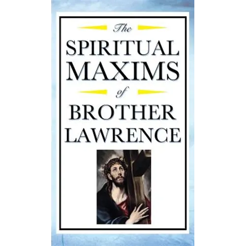 Spiritual Maxims of Brother Lawrence: Reflections on Presence, Simplicity, and the Inner Life