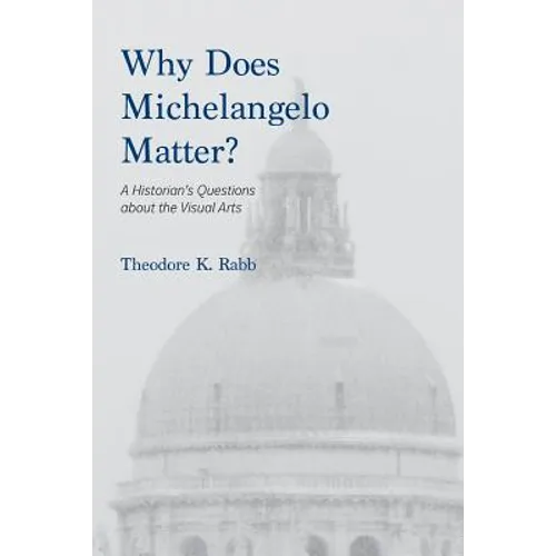 Why Does Michelangelo Matter?: A Historian's Questions about the Visual Arts